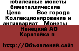 юбилейные монеты биметаллические  › Цена ­ 50 - Все города Коллекционирование и антиквариат » Монеты   . Ненецкий АО,Каратайка п.